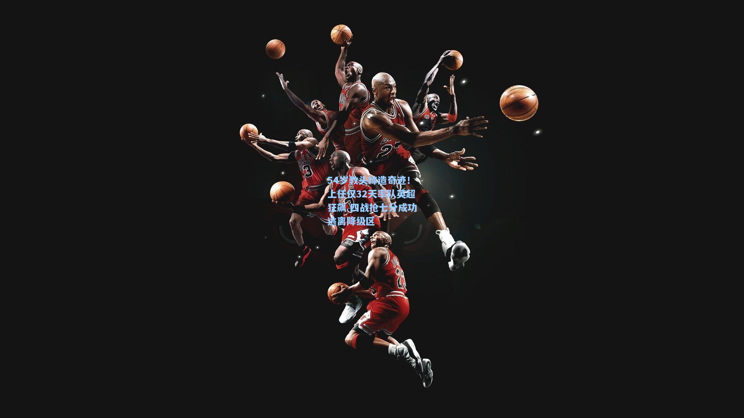 54岁教头缔造奇迹！上任仅32天率队英超狂飙 四战抢七分成功逃离降级区