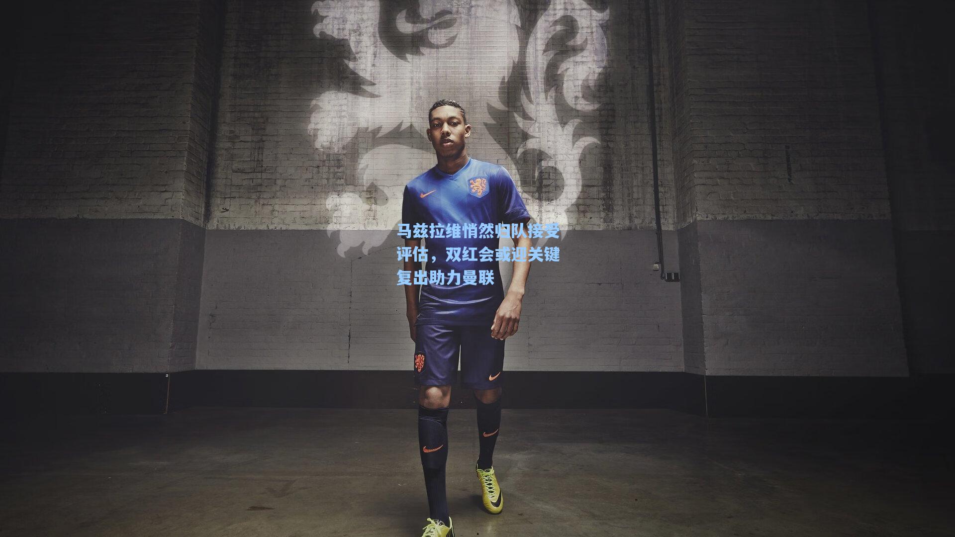 马兹拉维悄然归队接受评估，双红会或迎关键复出助力曼联