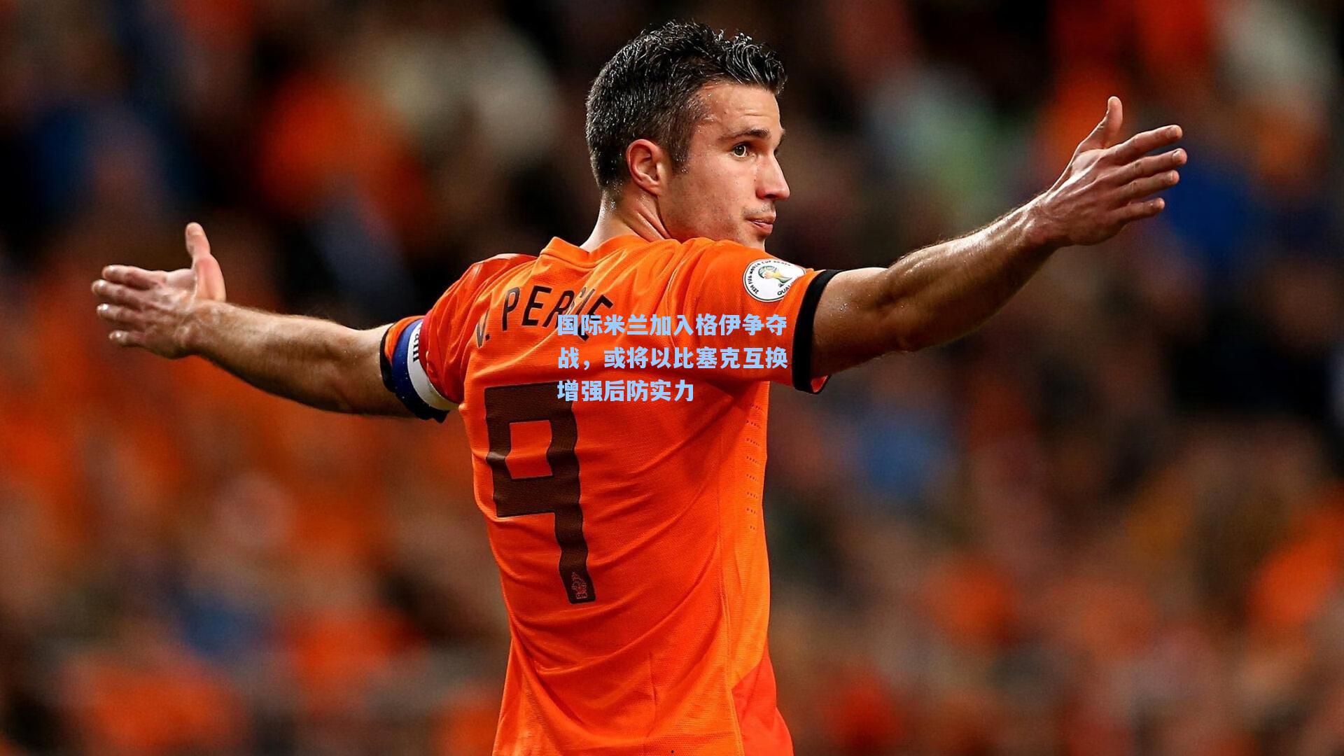 国际米兰加入格伊争夺战，或将以比塞克互换增强后防实力